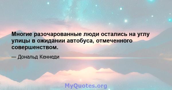 Многие разочарованные люди остались на углу улицы в ожидании автобуса, отмеченного совершенством.