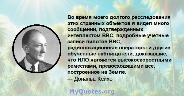 Во время моего долгого расследования этих странных объектов я видел много сообщений, подтвержденных интеллектом ВВС, подробные учетные записи пилотов ВВС, радиолокационные операторы и другие обученные наблюдатели,