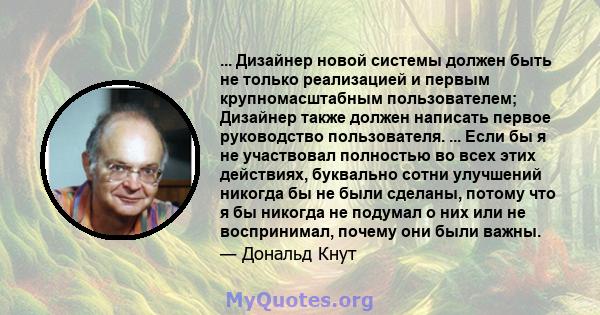 ... Дизайнер новой системы должен быть не только реализацией и первым крупномасштабным пользователем; Дизайнер также должен написать первое руководство пользователя. ... Если бы я не участвовал полностью во всех этих