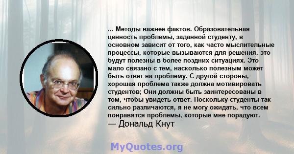 ... Методы важнее фактов. Образовательная ценность проблемы, заданной студенту, в основном зависит от того, как часто мыслительные процессы, которые вызываются для решения, это будут полезны в более поздних ситуациях.