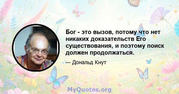 Бог - это вызов, потому что нет никаких доказательств Его существования, и поэтому поиск должен продолжаться.