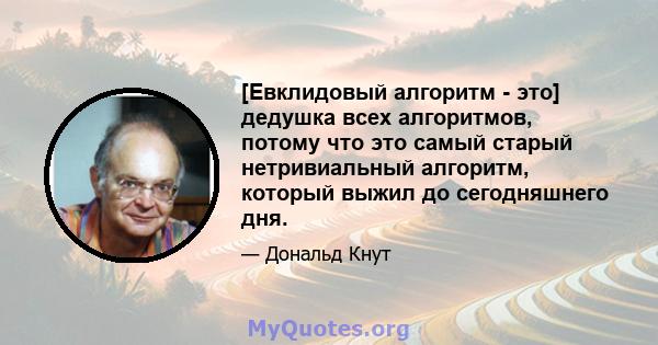 [Евклидовый алгоритм - это] дедушка всех алгоритмов, потому что это самый старый нетривиальный алгоритм, который выжил до сегодняшнего дня.