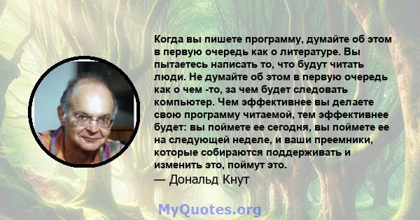 Когда вы пишете программу, думайте об этом в первую очередь как о литературе. Вы пытаетесь написать то, что будут читать люди. Не думайте об этом в первую очередь как о чем -то, за чем будет следовать компьютер. Чем