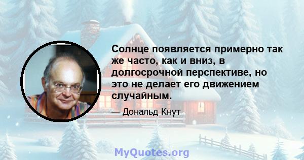 Солнце появляется примерно так же часто, как и вниз, в долгосрочной перспективе, но это не делает его движением случайным.