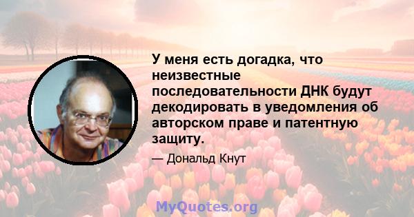 У меня есть догадка, что неизвестные последовательности ДНК будут декодировать в уведомления об авторском праве и патентную защиту.