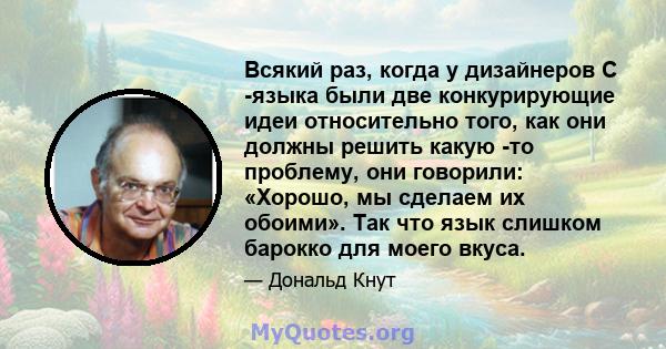 Всякий раз, когда у дизайнеров C -языка были две конкурирующие идеи относительно того, как они должны решить какую -то проблему, они говорили: «Хорошо, мы сделаем их обоими». Так что язык слишком барокко для моего вкуса.