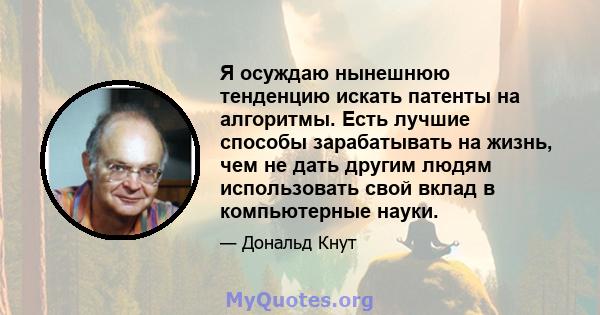 Я осуждаю нынешнюю тенденцию искать патенты на алгоритмы. Есть лучшие способы зарабатывать на жизнь, чем не дать другим людям использовать свой вклад в компьютерные науки.