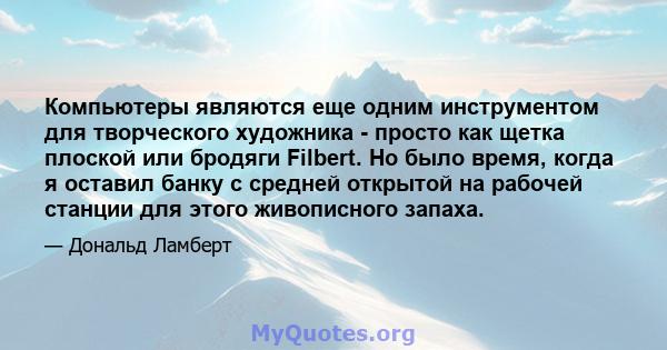 Компьютеры являются еще одним инструментом для творческого художника - просто как щетка плоской или бродяги Filbert. Но было время, когда я оставил банку с средней открытой на рабочей станции для этого живописного