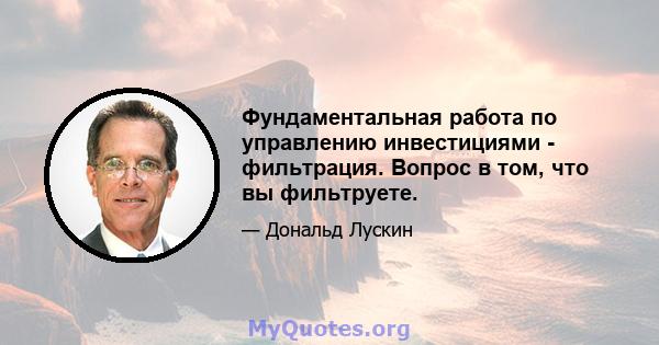 Фундаментальная работа по управлению инвестициями - фильтрация. Вопрос в том, что вы фильтруете.