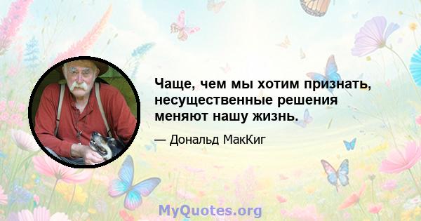 Чаще, чем мы хотим признать, несущественные решения меняют нашу жизнь.