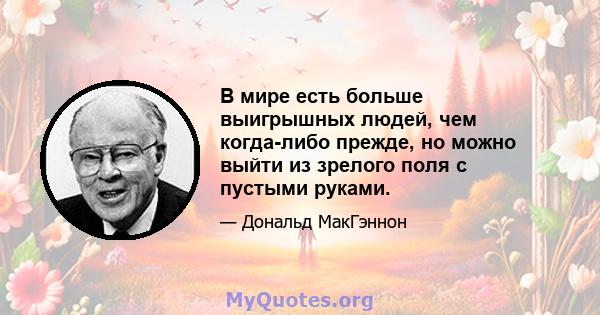 В мире есть больше выигрышных людей, чем когда-либо прежде, но можно выйти из зрелого поля с пустыми руками.