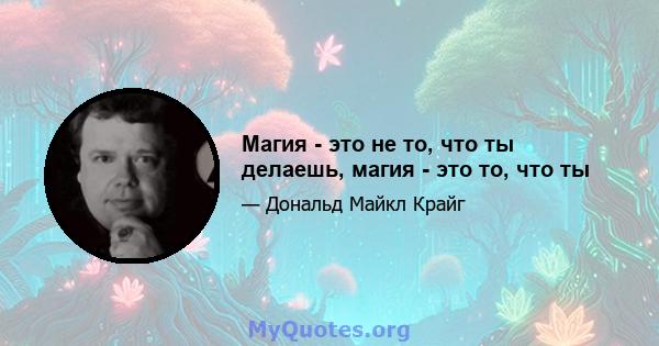 Магия - это не то, что ты делаешь, магия - это то, что ты