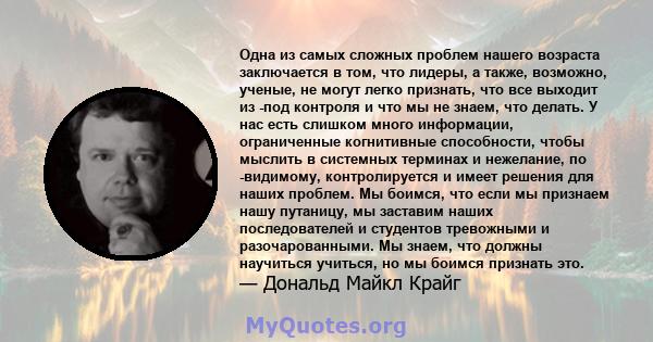 Одна из самых сложных проблем нашего возраста заключается в том, что лидеры, а также, возможно, ученые, не могут легко признать, что все выходит из -под контроля и что мы не знаем, что делать. У нас есть слишком много