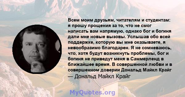 Всем моим друзьям, читателям и студентам: я прошу прощения за то, что не смог написать вам напрямую, однако бог и богиня дали мне новые вызовы. Услышав обо всей поддержке, которую вы мне оказываете, я невообразимо