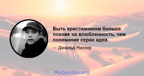 Быть христианином больше похоже на влюбленность, чем понимание серии идей.