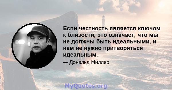 Если честность является ключом к близости, это означает, что мы не должны быть идеальными, и нам не нужно притворяться идеальным.