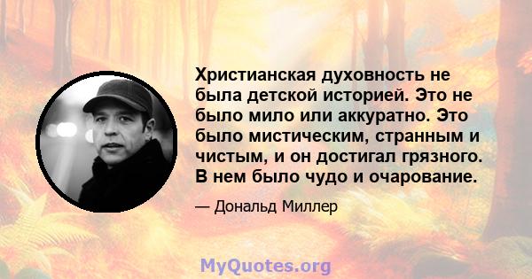 Христианская духовность не была детской историей. Это не было мило или аккуратно. Это было мистическим, странным и чистым, и он достигал грязного. В нем было чудо и очарование.