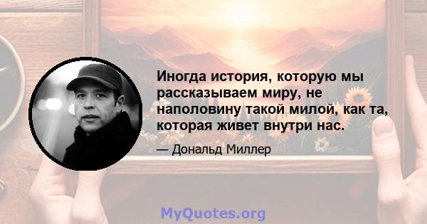 Иногда история, которую мы рассказываем миру, не наполовину такой милой, как та, которая живет внутри нас.