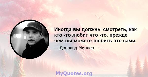 Иногда вы должны смотреть, как кто -то любит что -то, прежде чем вы можете любить это сами.