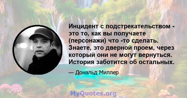 Инцидент с подстрекательством - это то, как вы получаете (персонажи) что -то сделать. Знаете, это дверной проем, через который они не могут вернуться. История заботится об остальных.