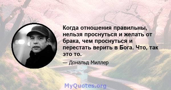 Когда отношения правильны, нельзя проснуться и желать от брака, чем проснуться и перестать верить в Бога. Что, так это то.