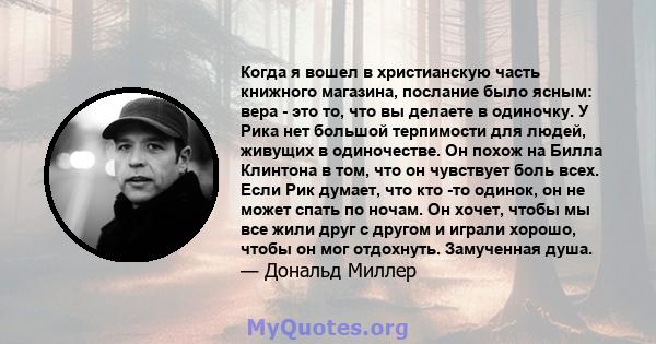 Когда я вошел в христианскую часть книжного магазина, послание было ясным: вера - это то, что вы делаете в одиночку. У Рика нет большой терпимости для людей, живущих в одиночестве. Он похож на Билла Клинтона в том, что