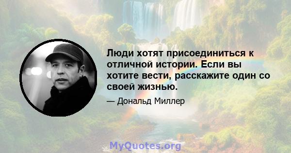 Люди хотят присоединиться к отличной истории. Если вы хотите вести, расскажите один со своей жизнью.