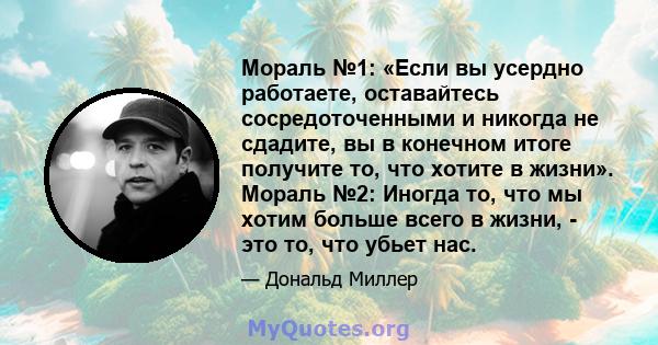 Мораль №1: «Если вы усердно работаете, оставайтесь сосредоточенными и никогда не сдадите, вы в конечном итоге получите то, что хотите в жизни». Мораль №2: Иногда то, что мы хотим больше всего в жизни, - это то, что