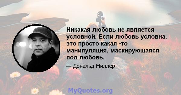 Никакая любовь не является условной. Если любовь условна, это просто какая -то манипуляция, маскирующаяся под любовь.