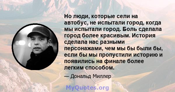 Но люди, которые сели на автобус, не испытали город, когда мы испытали город. Боль сделала город более красивым. История сделала нас разными персонажами, чем мы бы были бы, если бы мы пропустили историю и появились на