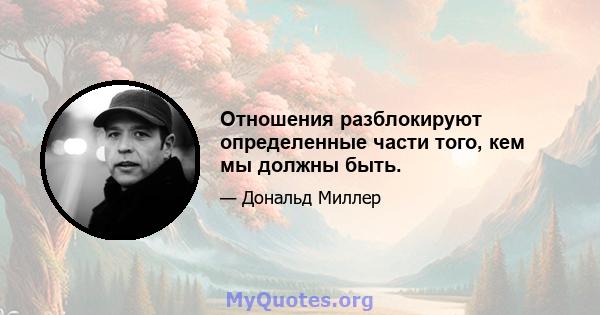 Отношения разблокируют определенные части того, кем мы должны быть.