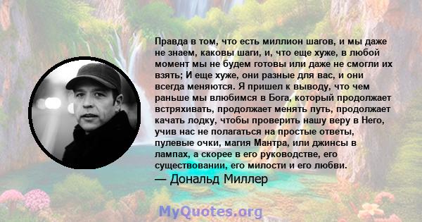 Правда в том, что есть миллион шагов, и мы даже не знаем, каковы шаги, и, что еще хуже, в любой момент мы не будем готовы или даже не смогли их взять; И еще хуже, они разные для вас, и они всегда меняются. Я пришел к