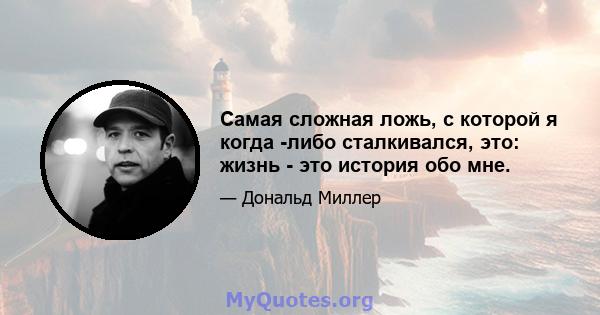 Самая сложная ложь, с которой я когда -либо сталкивался, это: жизнь - это история обо мне.