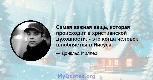 Самая важная вещь, которая происходит в христианской духовности, - это когда человек влюбляется в Иисуса.