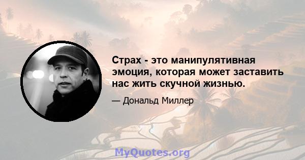 Страх - это манипулятивная эмоция, которая может заставить нас жить скучной жизнью.