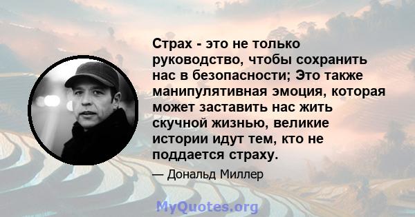 Страх - это не только руководство, чтобы сохранить нас в безопасности; Это также манипулятивная эмоция, которая может заставить нас жить скучной жизнью, великие истории идут тем, кто не поддается страху.