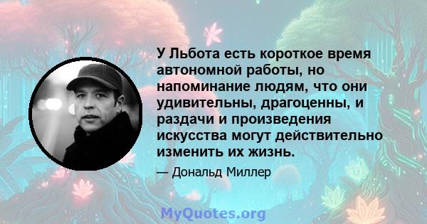 У Льбота есть короткое время автономной работы, но напоминание людям, что они удивительны, драгоценны, и раздачи и произведения искусства могут действительно изменить их жизнь.