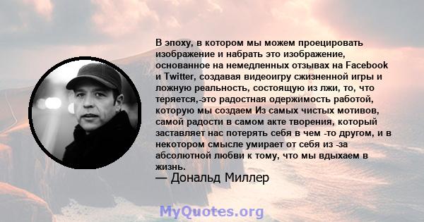 В эпоху, в котором мы можем проецировать изображение и набрать это изображение, основанное на немедленных отзывах на Facebook и Twitter, создавая видеоигру сжизненной игры и ложную реальность, состоящую из лжи, то, что