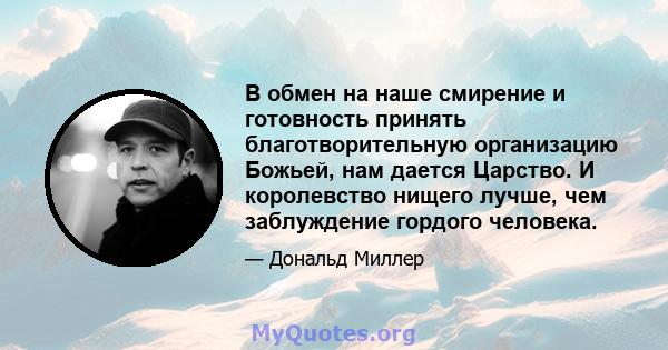 В обмен на наше смирение и готовность принять благотворительную организацию Божьей, нам дается Царство. И королевство нищего лучше, чем заблуждение гордого человека.