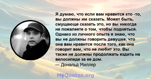 Я думаю, что если вам нравится кто -то, вы должны им сказать. Может быть, смущающе сказать это, но вы никогда не пожалеете о том, чтобы подняться. Однако из личного опыта я знаю, что вы не должны говорить девушке, что