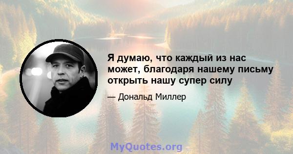 Я думаю, что каждый из нас может, благодаря нашему письму открыть нашу супер силу