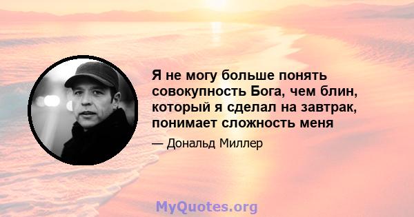 Я не могу больше понять совокупность Бога, чем блин, который я сделал на завтрак, понимает сложность меня