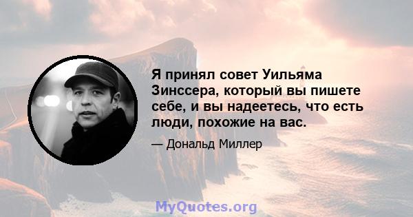 Я принял совет Уильяма Зинссера, который вы пишете себе, и вы надеетесь, что есть люди, похожие на вас.