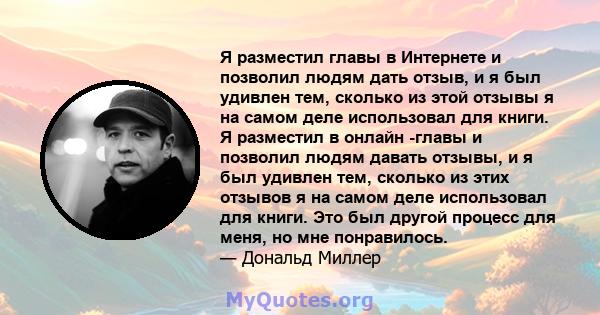 Я разместил главы в Интернете и позволил людям дать отзыв, и я был удивлен тем, сколько из этой отзывы я на самом деле использовал для книги. Я разместил в онлайн -главы и позволил людям давать отзывы, и я был удивлен