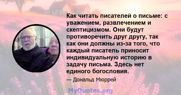 Как читать писателей о письме: с уважением, развлечением и скептицизмом. Они будут противоречить друг другу, так как они должны из-за того, что каждый писатель приносит индивидуальную историю в задачу письма. Здесь нет