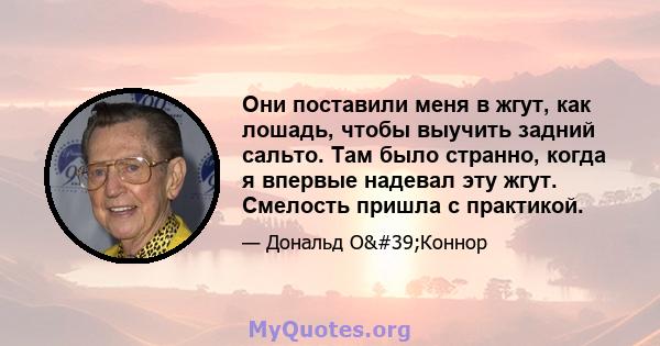 Они поставили меня в жгут, как лошадь, чтобы выучить задний сальто. Там было странно, когда я впервые надевал эту жгут. Смелость пришла с практикой.