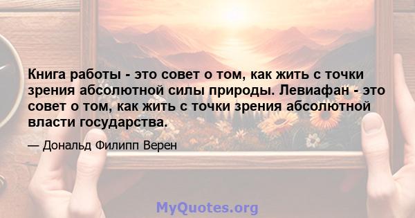 Книга работы - это совет о том, как жить с точки зрения абсолютной силы природы. Левиафан - это совет о том, как жить с точки зрения абсолютной власти государства.