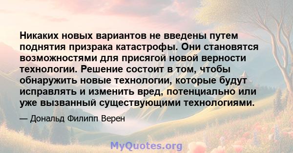 Никаких новых вариантов не введены путем поднятия призрака катастрофы. Они становятся возможностями для присягой новой верности технологии. Решение состоит в том, чтобы обнаружить новые технологии, которые будут