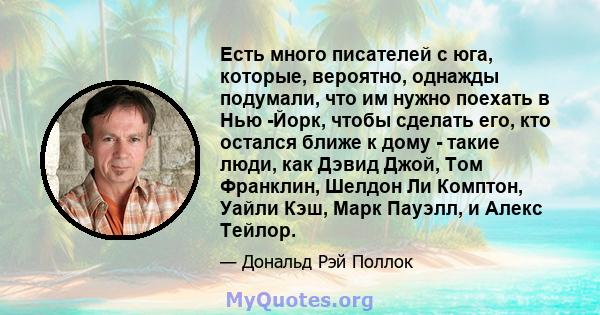 Есть много писателей с юга, которые, вероятно, однажды подумали, что им нужно поехать в Нью -Йорк, чтобы сделать его, кто остался ближе к дому - такие люди, как Дэвид Джой, Том Франклин, Шелдон Ли Комптон, Уайли Кэш,