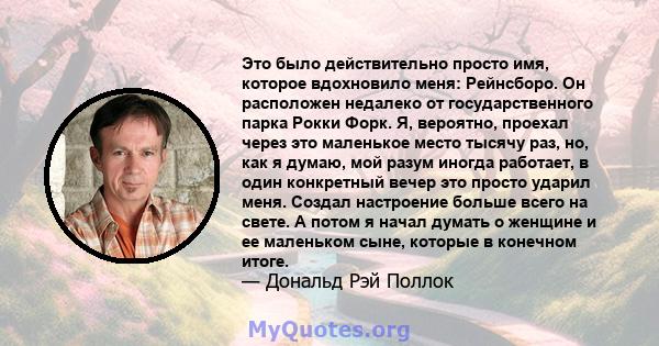 Это было действительно просто имя, которое вдохновило меня: Рейнсборо. Он расположен недалеко от государственного парка Рокки Форк. Я, вероятно, проехал через это маленькое место тысячу раз, но, как я думаю, мой разум